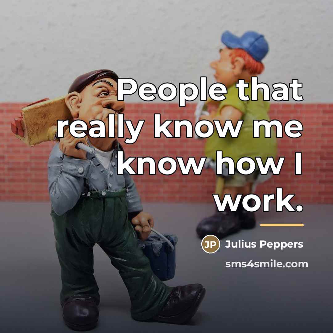“People that really know me know how I work.…” quote by Julius Peppers