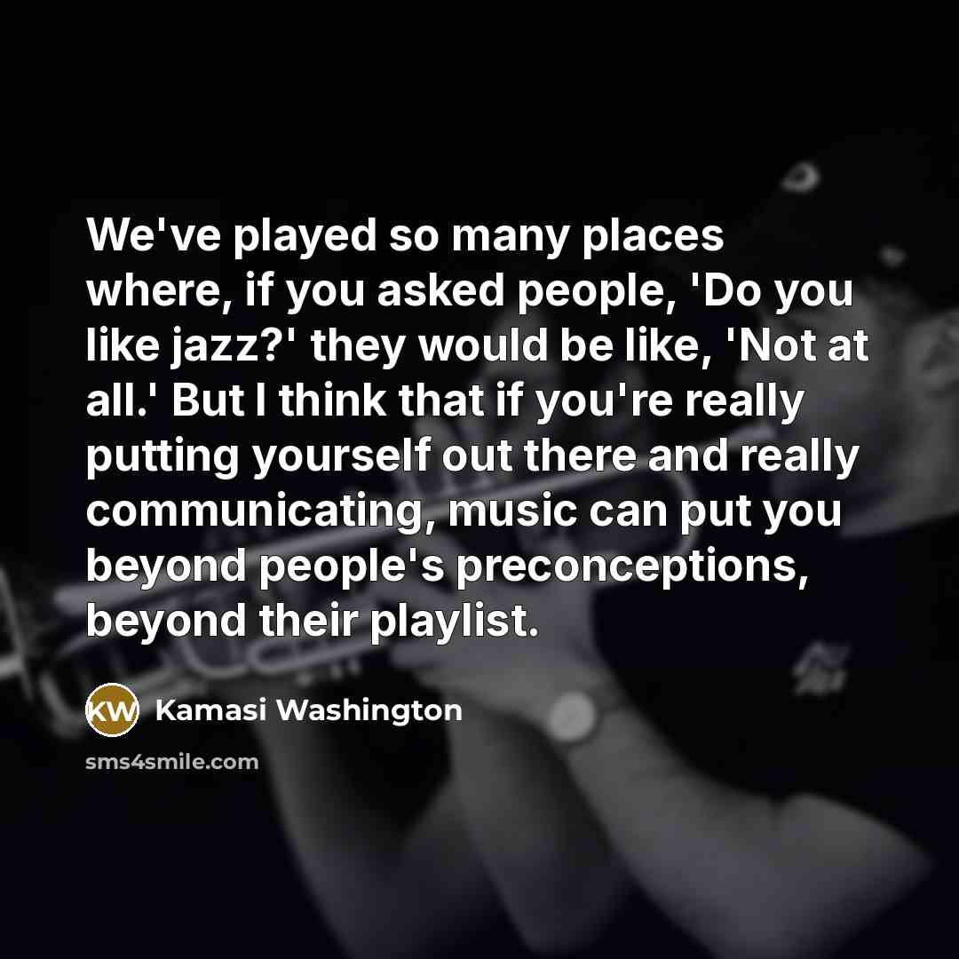 “We've played so many places where, if you asked people,…” quote by Kamasi Washington