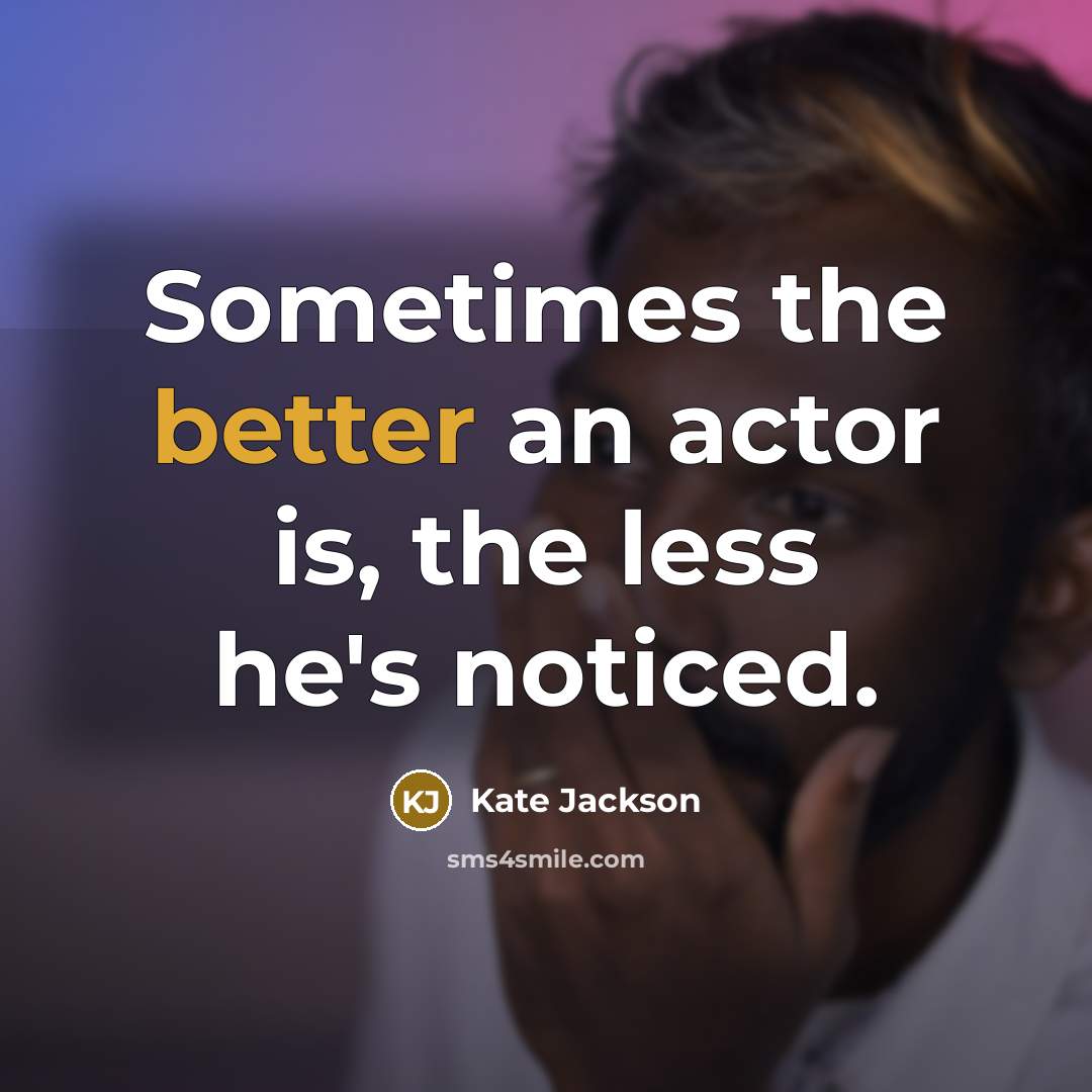 “Sometimes the better an actor is, the less he's noticed.” quote by Kate Jackson