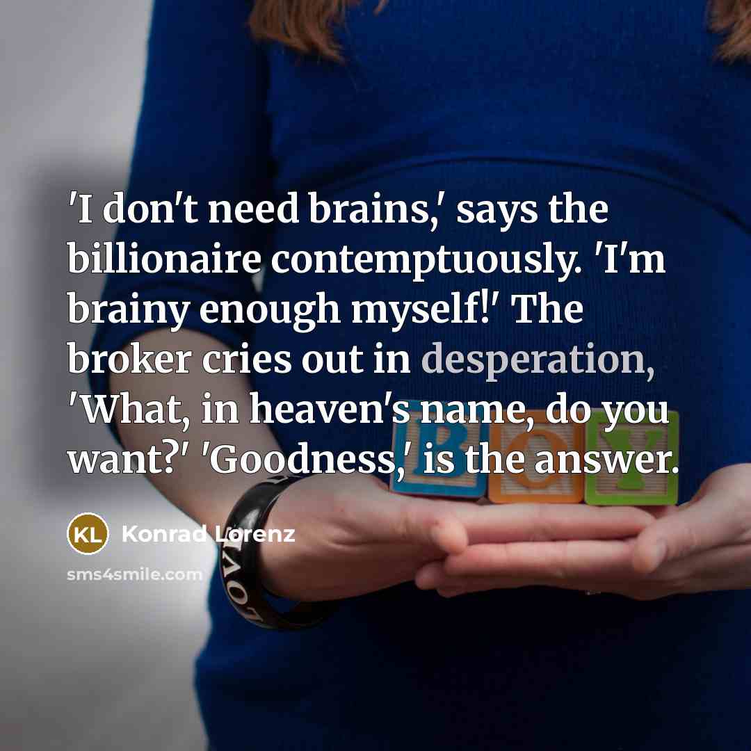 “'I don't need brains,' says the billionaire contemptuously. 'I'm brainy…” quote by Konrad Lorenz