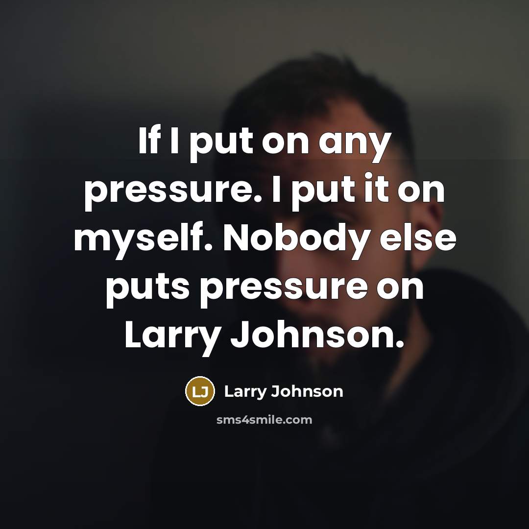 “If I put on any pressure. I put it on…” quote by Larry Johnson