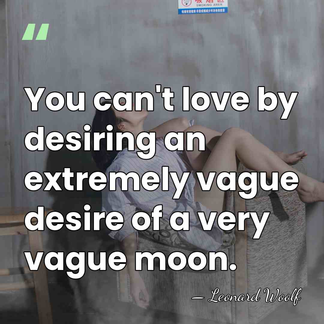You can't love by desiring an extremely vague desire of a very&hellip; - Leonard Woolf
