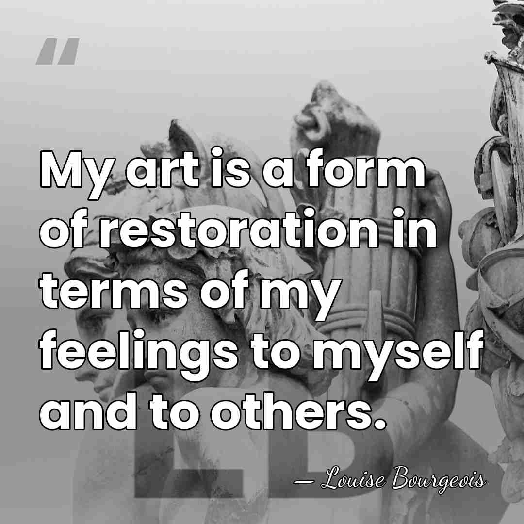 My art is a form of restoration in terms of my feelings&hellip; - Louise Bourgeois