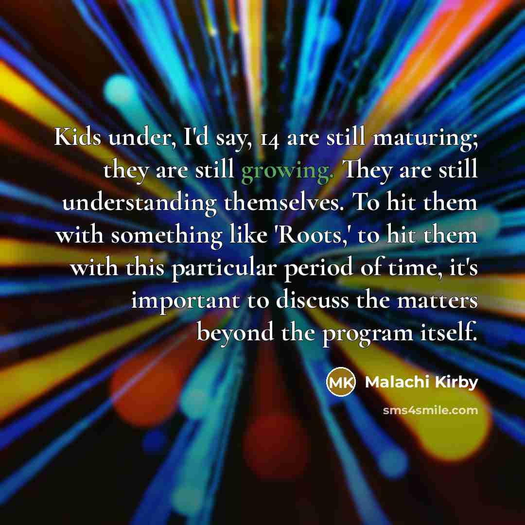 “Kids under, I'd say, 14 are still maturing; they are…” quote by Malachi Kirby