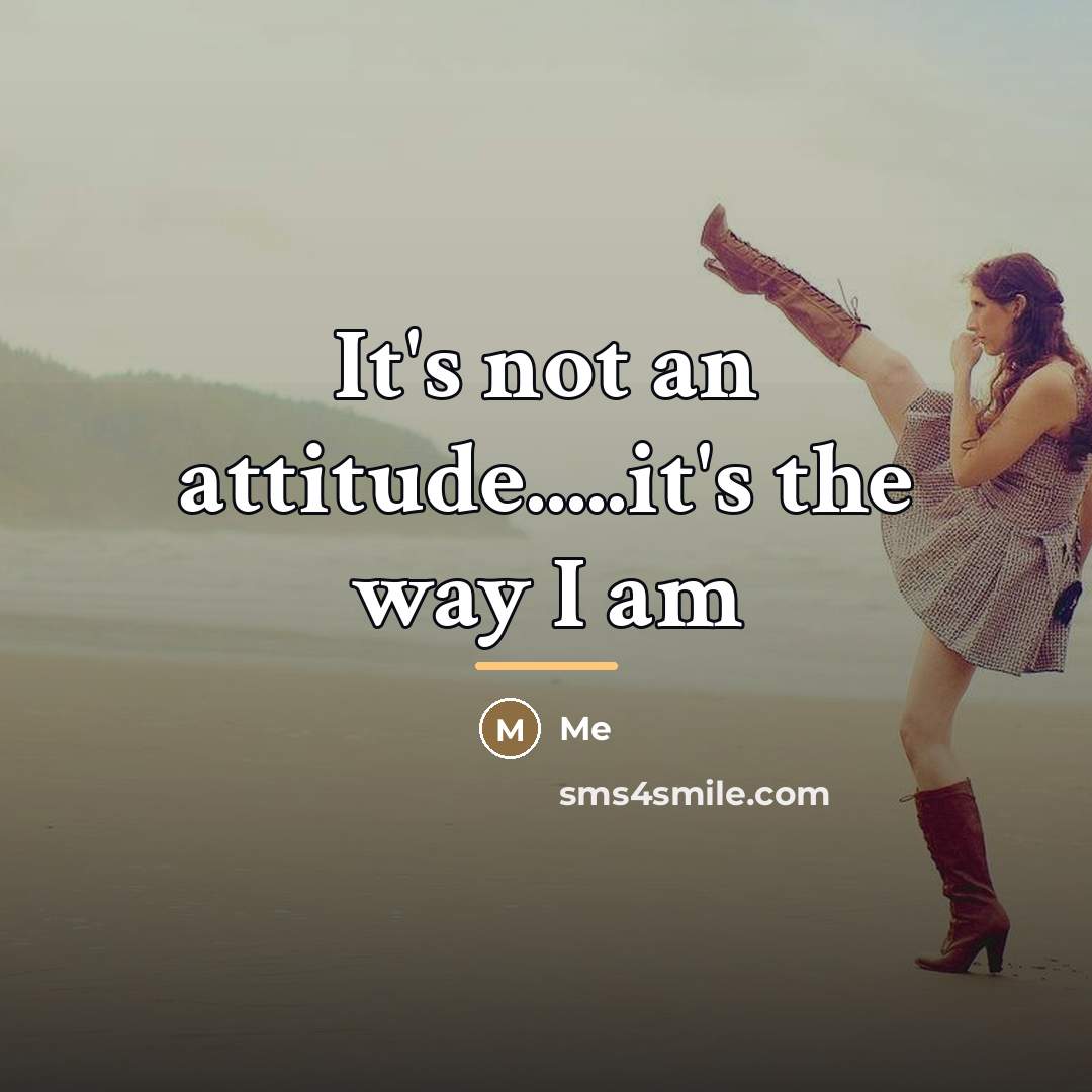“It's not an attitude.....it's the way I am…” quote by Me