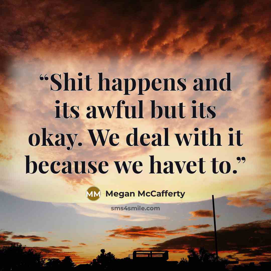 “Shit happens and its awful but its okay. We deal with it because we havet to.” quote by Megan McCafferty