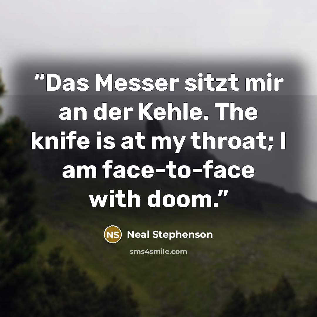 “Das Messer sitzt mir an der Kehle. The knife is at my throat; I am face-to-face with doom.” quote by Neal Stephenson