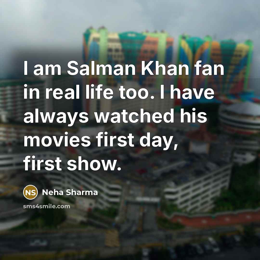“I am Salman Khan fan in real life too. I have always watched his movies first day, first show.” quote by Neha Sharma