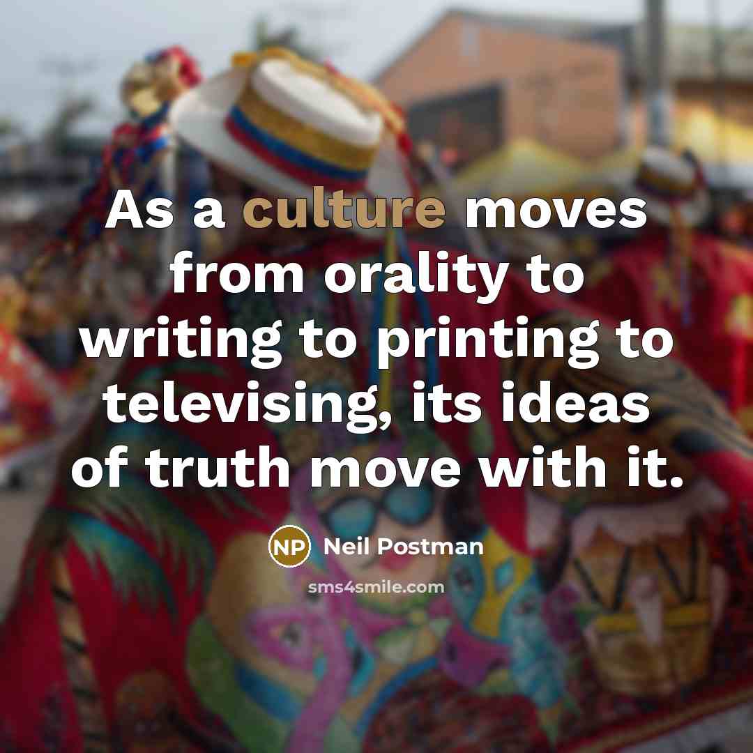 “As a culture moves from orality to writing to printing…” quote by Neil Postman