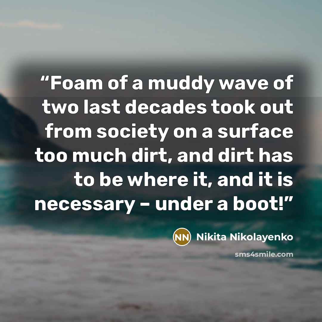 “Foam of a muddy wave of two last decades took out from society on a surface too much dirt, and dirt has to be where it, and it is necessary – under a boot!” quote by Nikita Nikolayenko