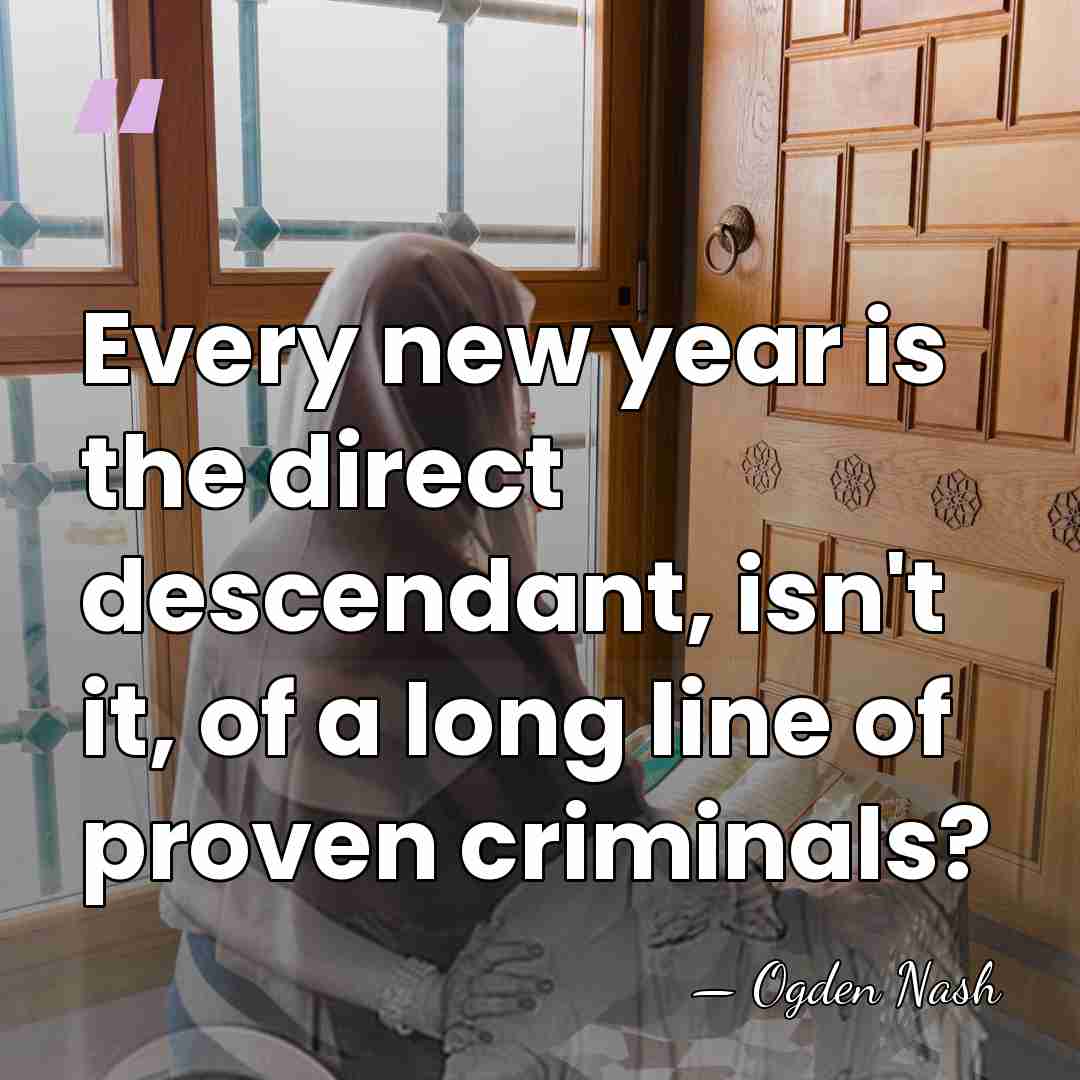 Every new year is the direct descendant, isn't it, of a long&hellip; - Ogden Nash