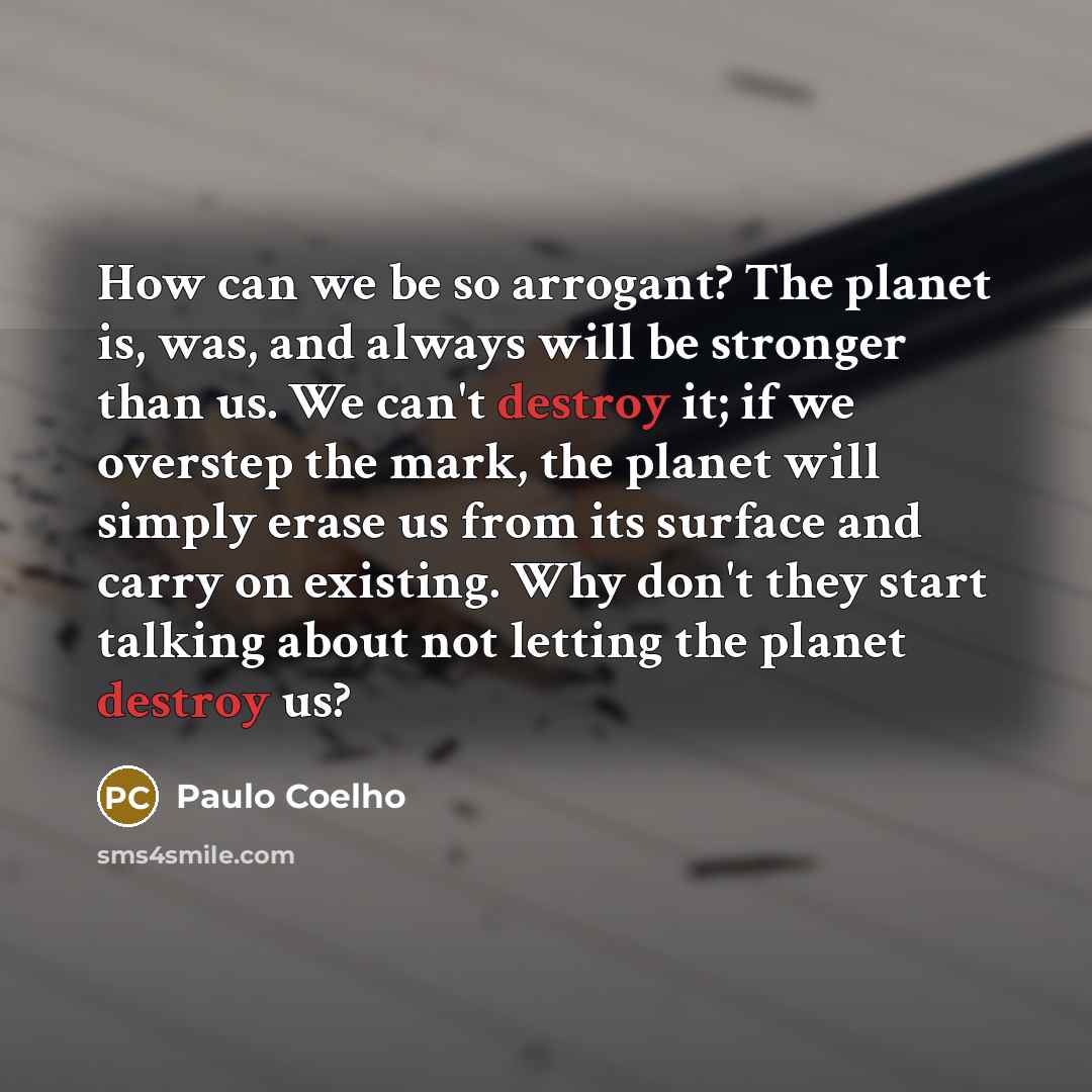 “How can we be so arrogant? The planet is, was,…” quote by Paulo Coelho