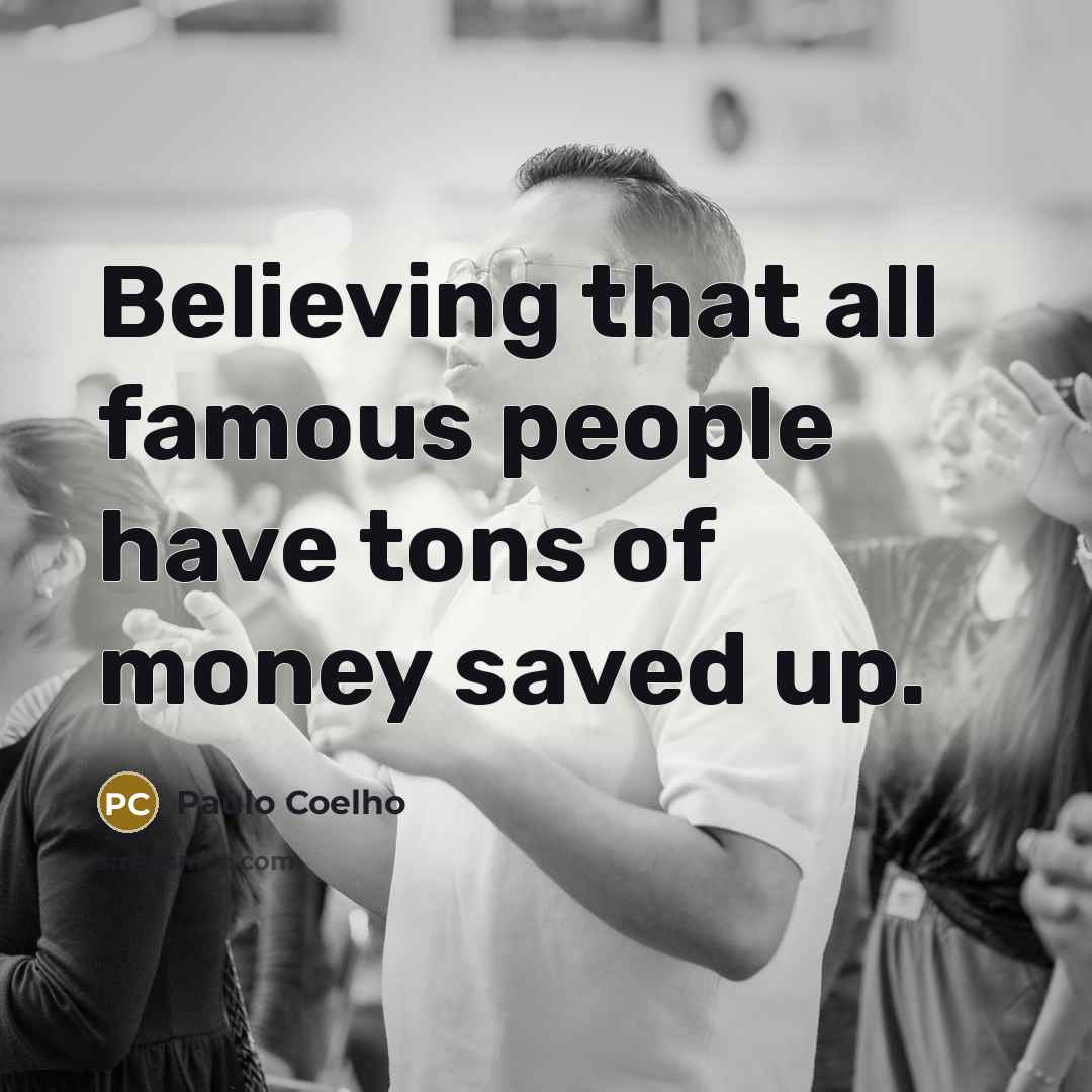 “Believing that all famous people have tons of money saved…” quote by Paulo Coelho