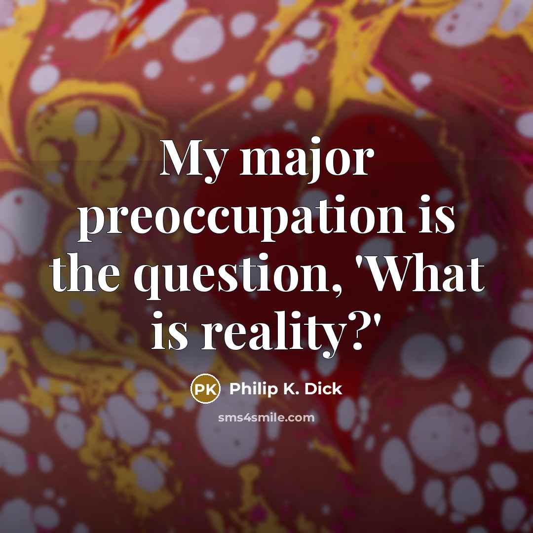 “My major preoccupation is the question, 'What is reality?'…” quote by Philip K. Dick