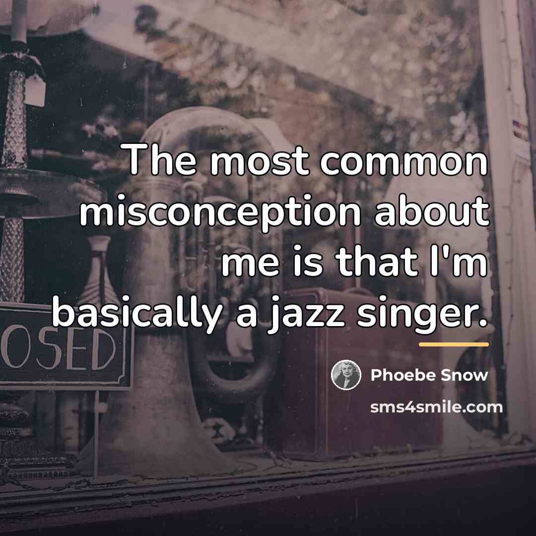 “The most common misconception about me is that I'm basically…” quote by Phoebe Snow