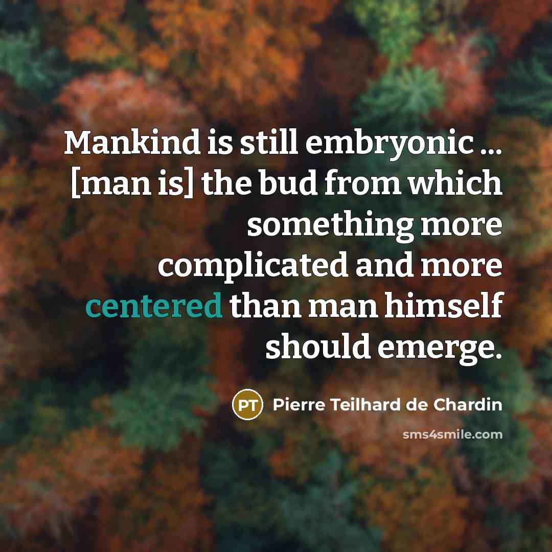 “Mankind is still embryonic ... [man is] the bud from…” quote by Pierre Teilhard de Chardin