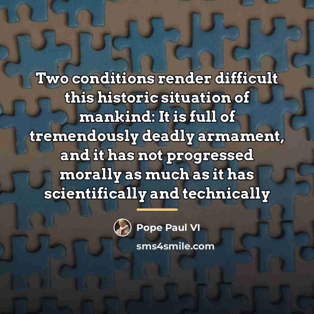 “Two conditions render difficult this historic situation of mankind: It…” quote by Pope Paul VI