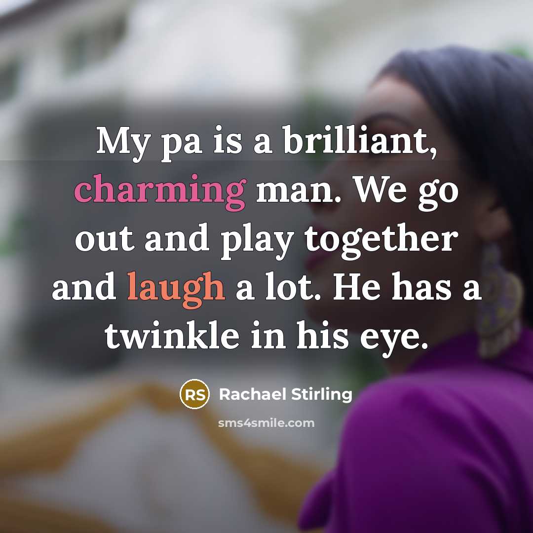 “My pa is a brilliant, charming man. We go out and play together and laugh a lot. He has a twinkle in his eye.” quote by Rachael Stirling