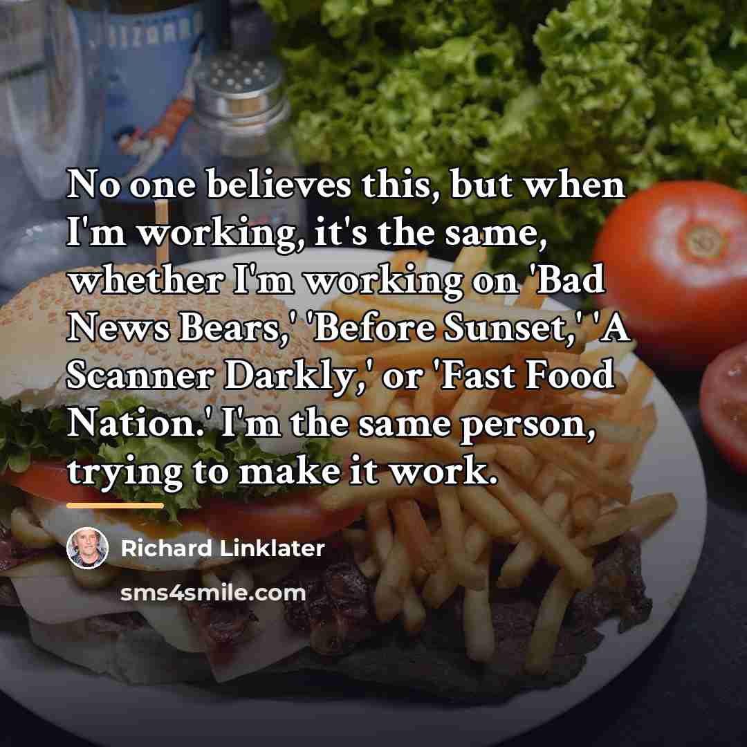 “No one believes this, but when I'm working, it's the…” quote by Richard Linklater