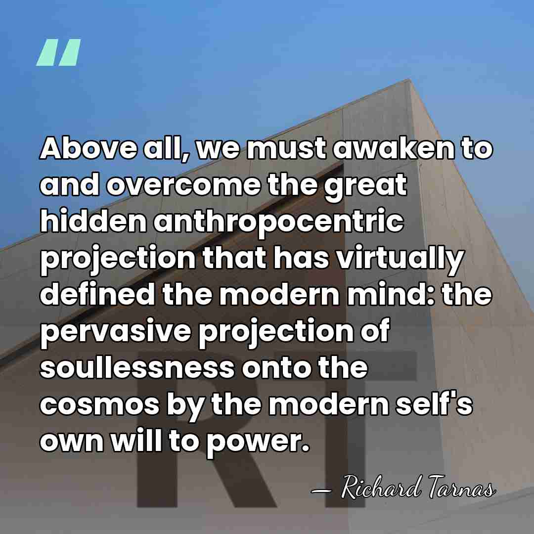 Above all, we must awaken to and overcome the great hidden anthropocentric&hellip; - Richard Tarnas