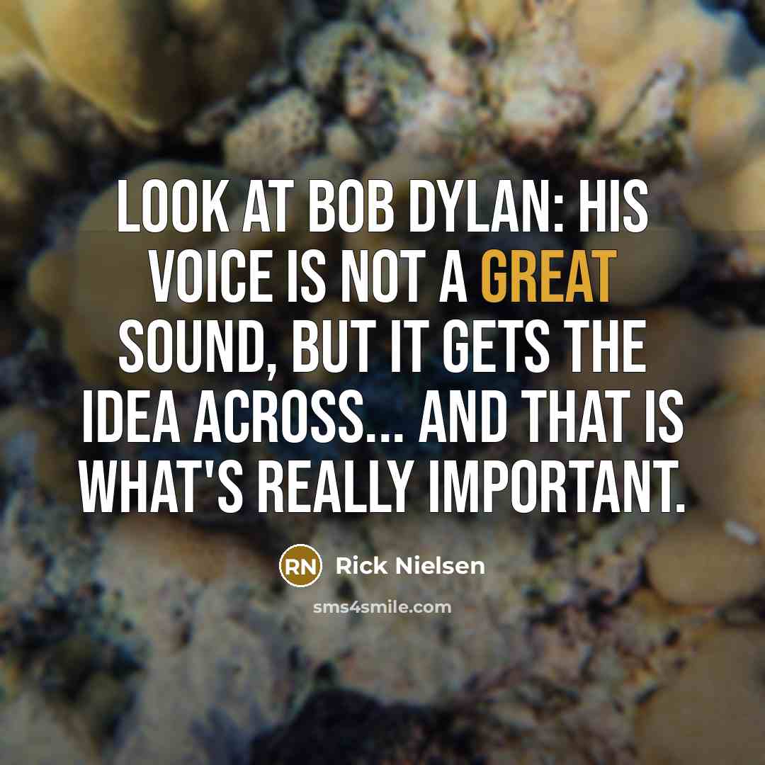 “Look at Bob Dylan: his voice is not a great…” quote by Rick Nielsen