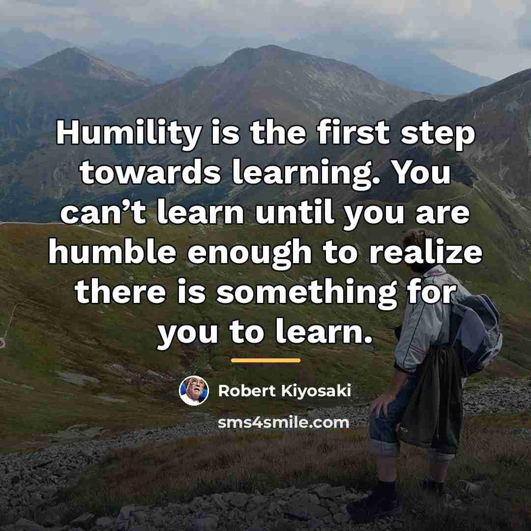 “Humility is the first step towards learning. You can’t learn…” quote by Robert Kiyosaki