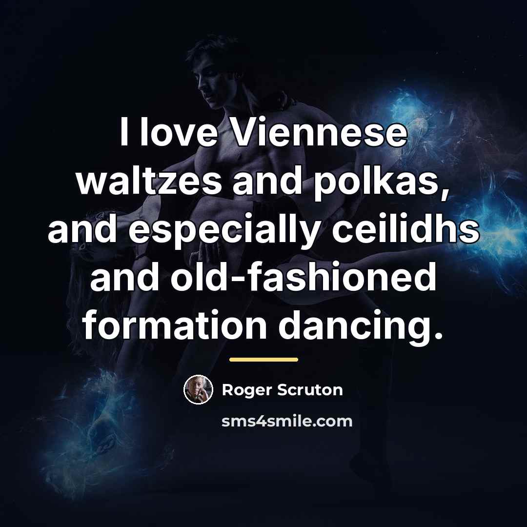 “I love Viennese waltzes and polkas, and especially ceilidhs and…” quote by Roger Scruton