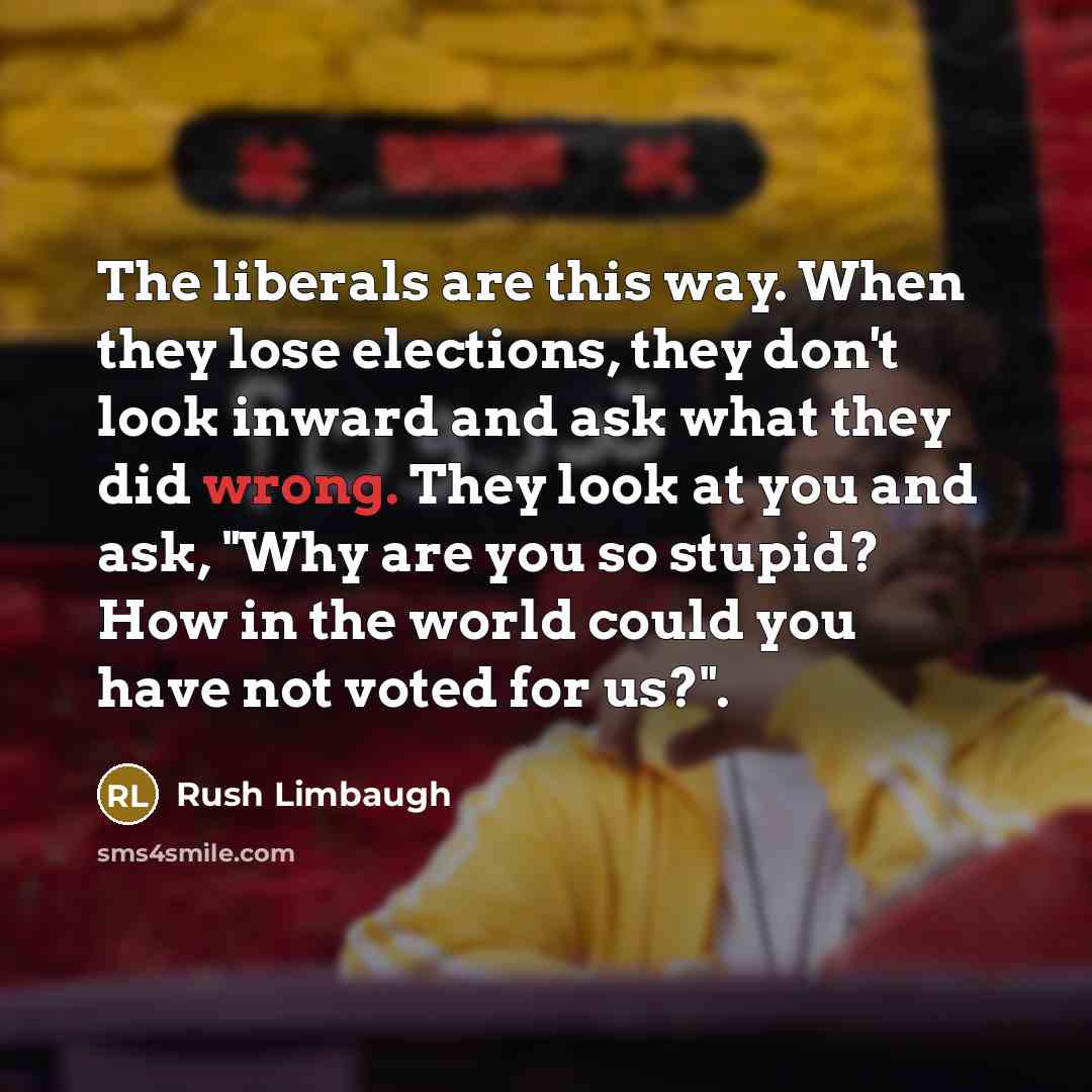 “The liberals are this way. When they lose elections, they…” quote by Rush Limbaugh