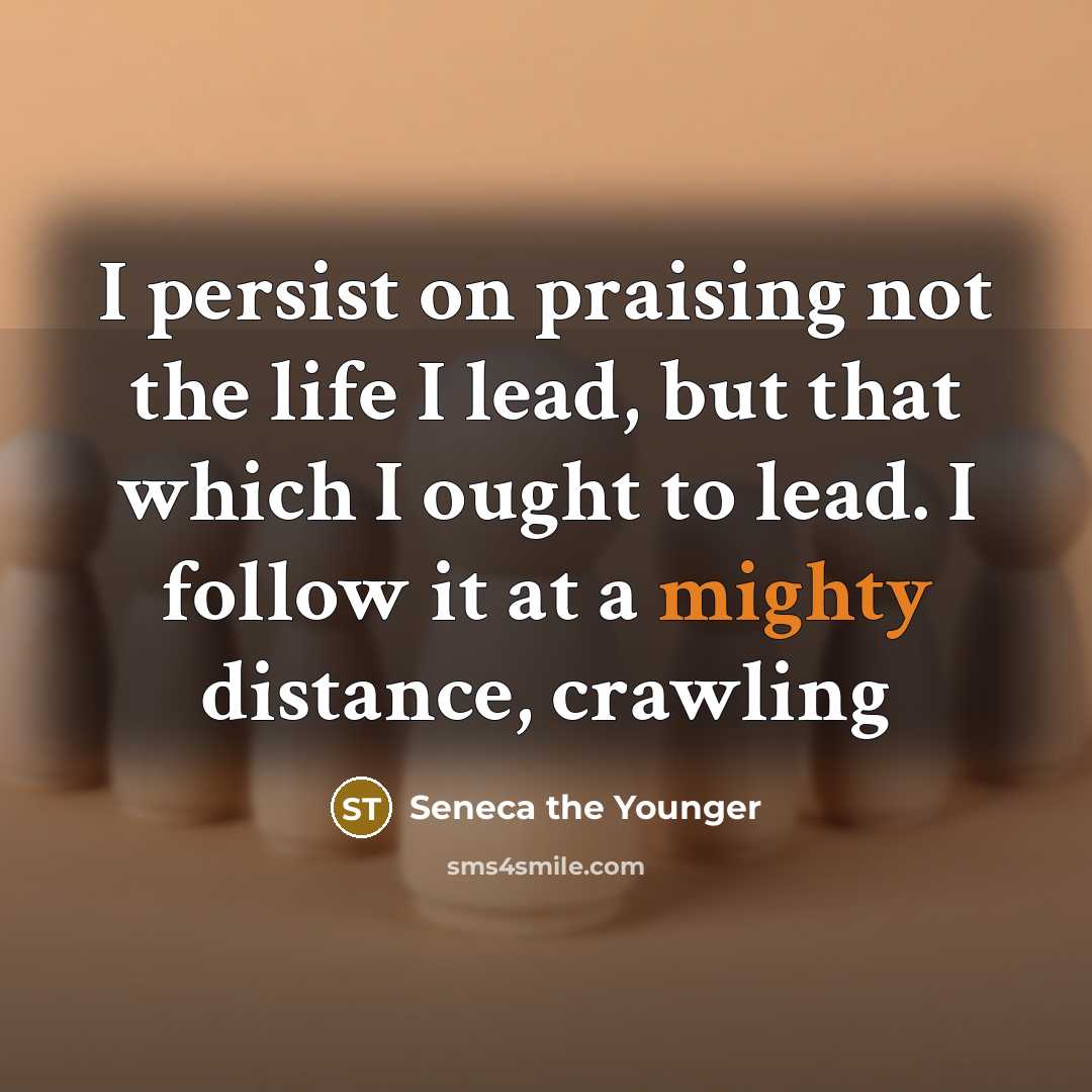 “I persist on praising not the life I lead, but…” quote by Seneca the Younger