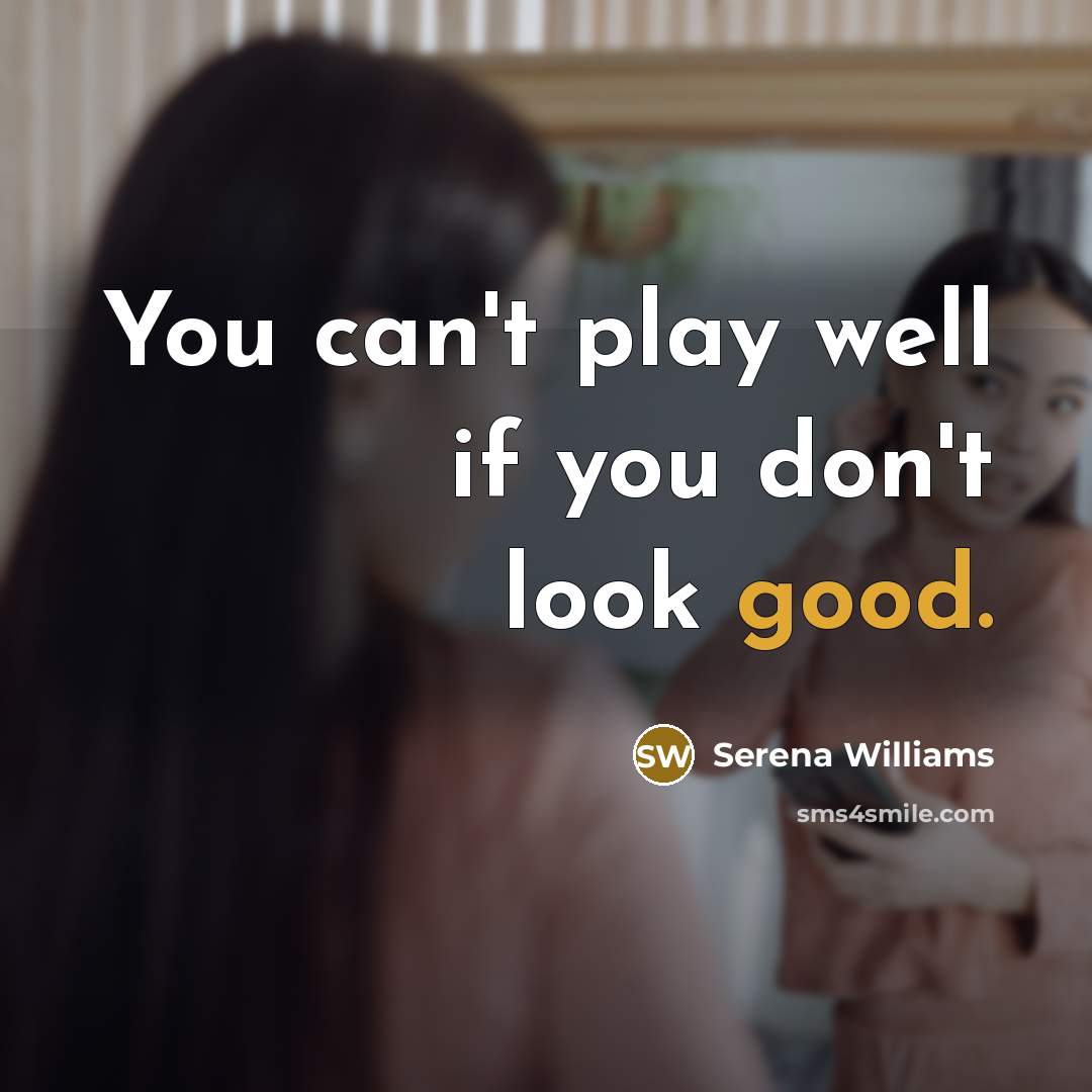 “You can't play well if you don't look good.…” quote by Serena Williams