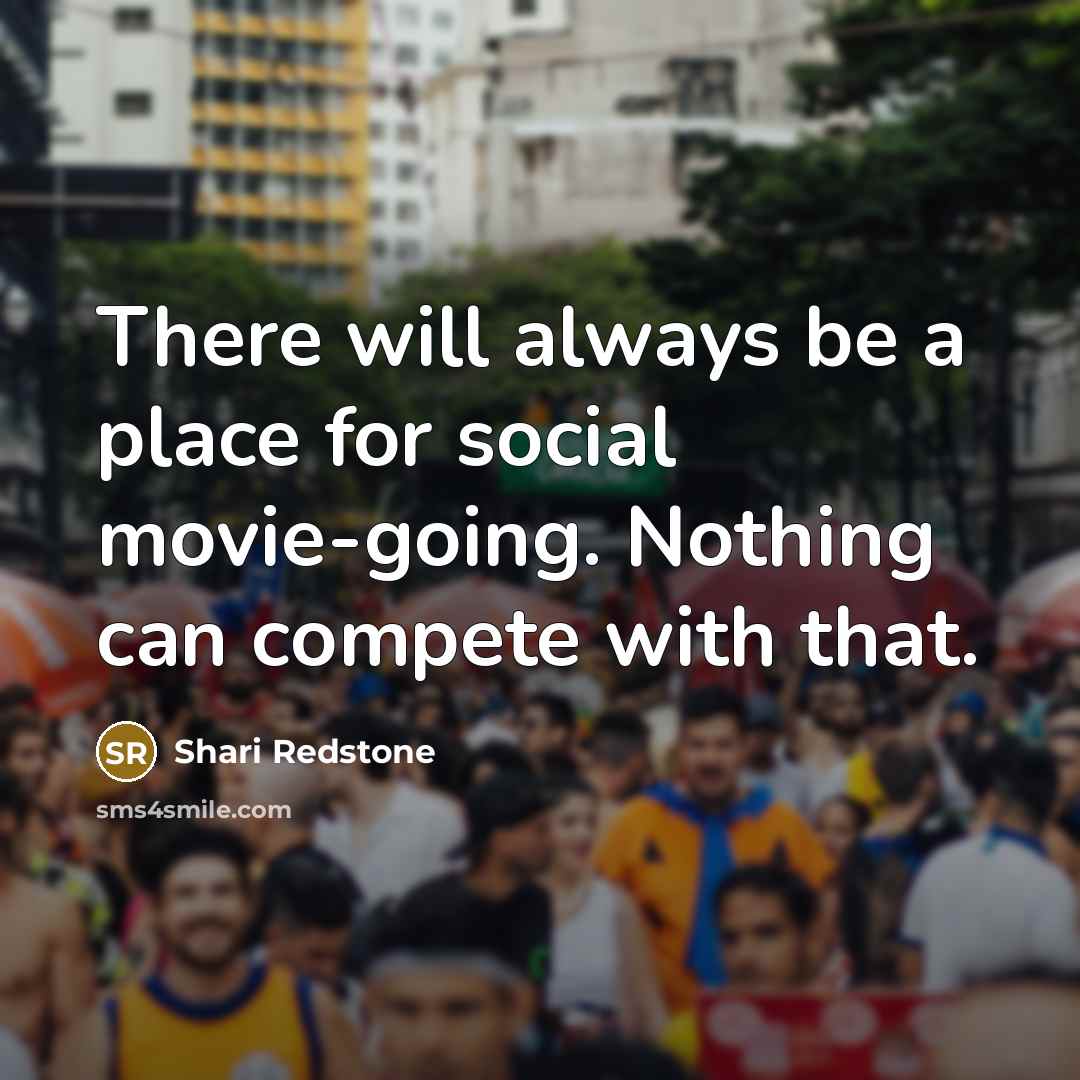 “There will always be a place for social movie-going. Nothing…” quote by Shari Redstone
