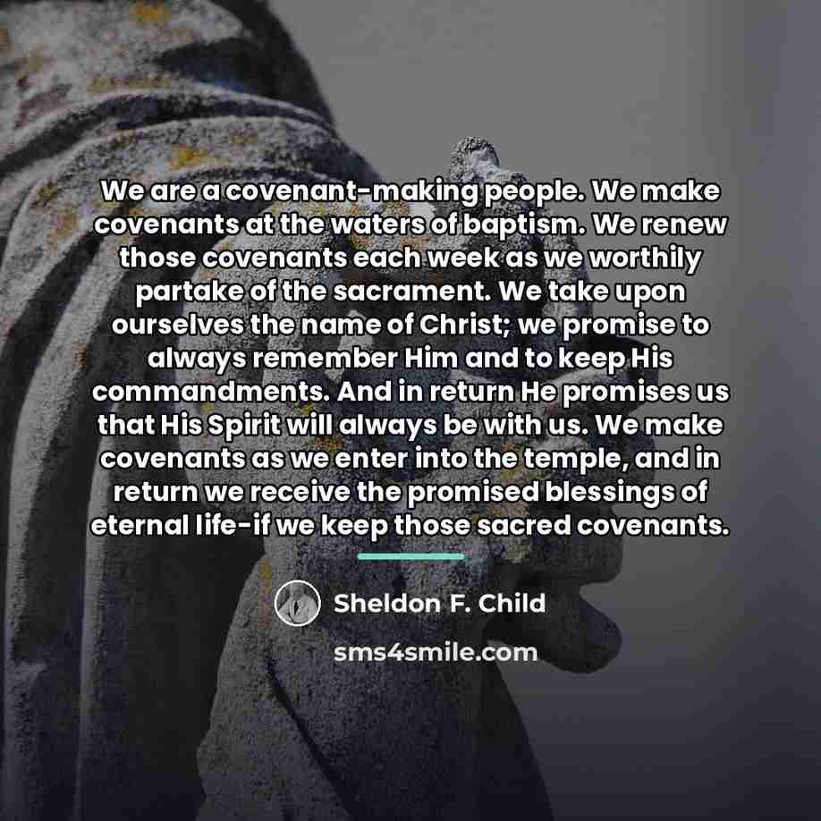 “We are a covenant-making people. We make covenants at the…” quote by Sheldon F. Child