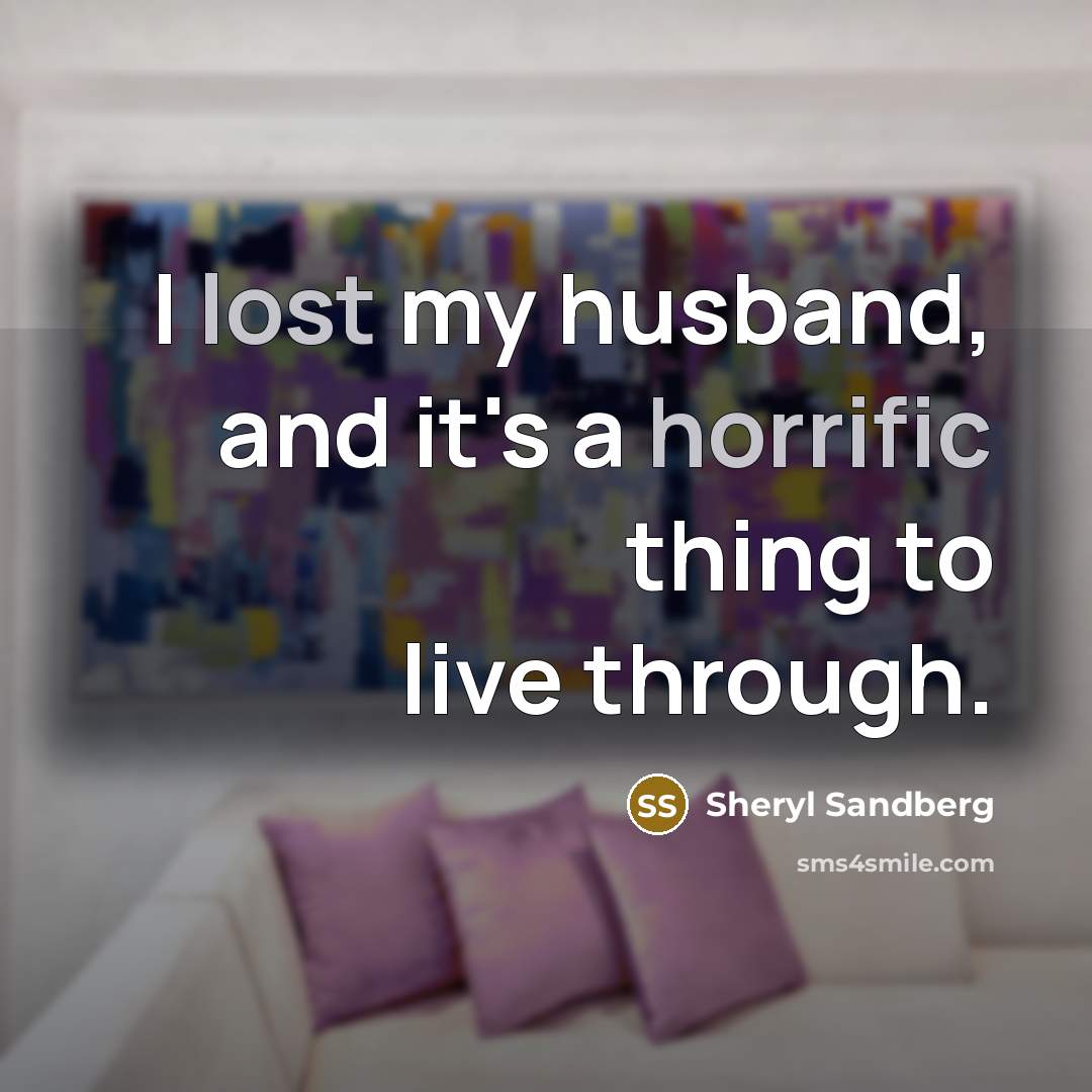 “I lost my husband, and it's a horrific thing to live through.” quote by Sheryl Sandberg