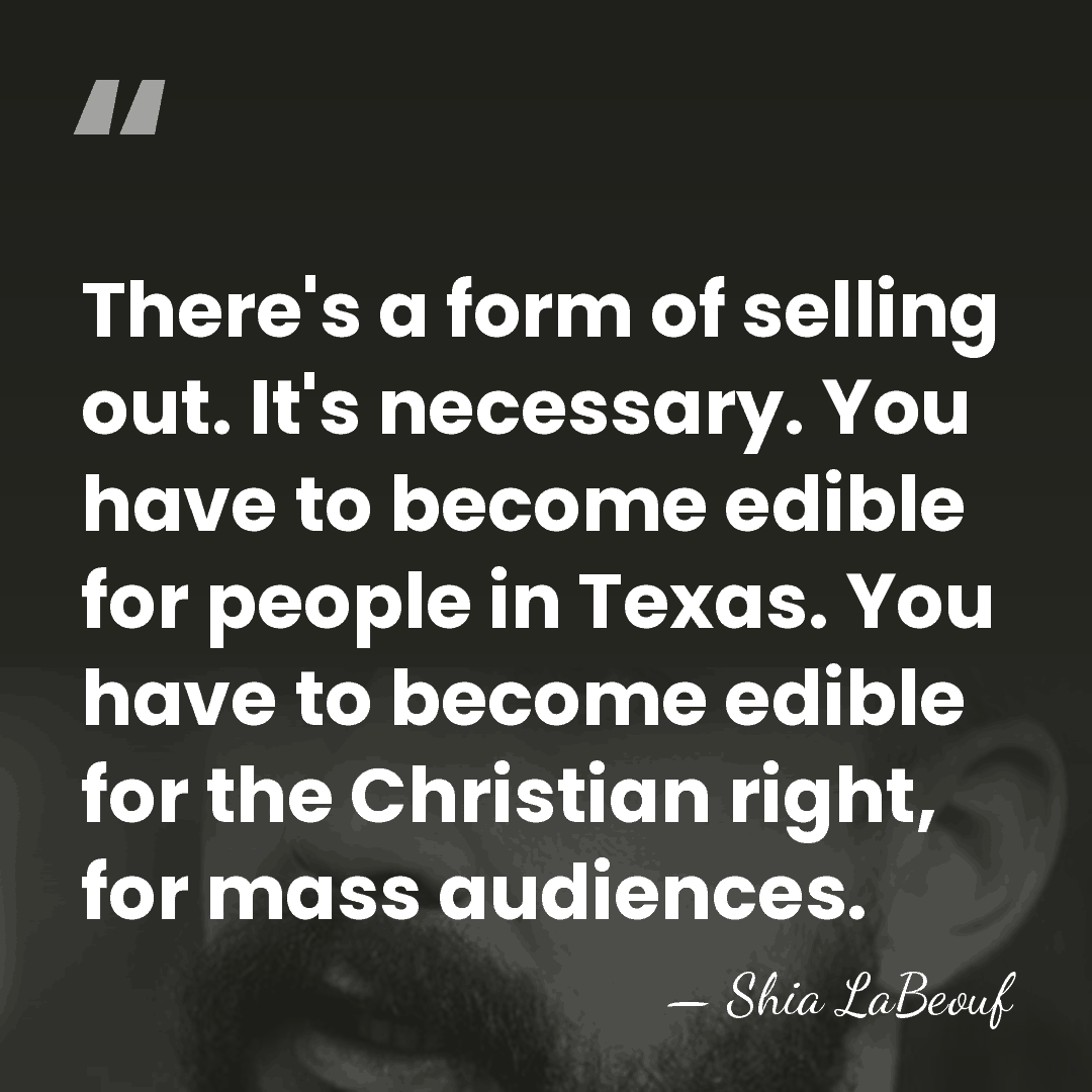 There's a form of selling out. It's necessary. You have to become&hellip; - Shia LaBeouf
