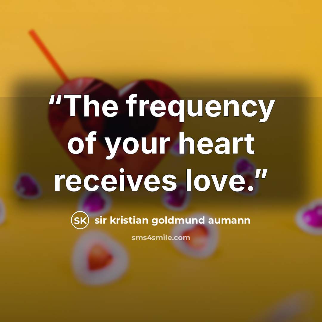 “The frequency of your heart receives love.” quote by sir kristian goldmund aumann