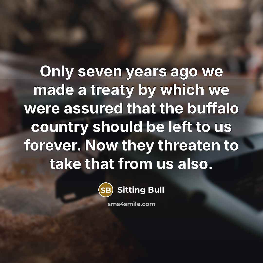 “Only seven years ago we made a treaty by which…” quote by Sitting Bull