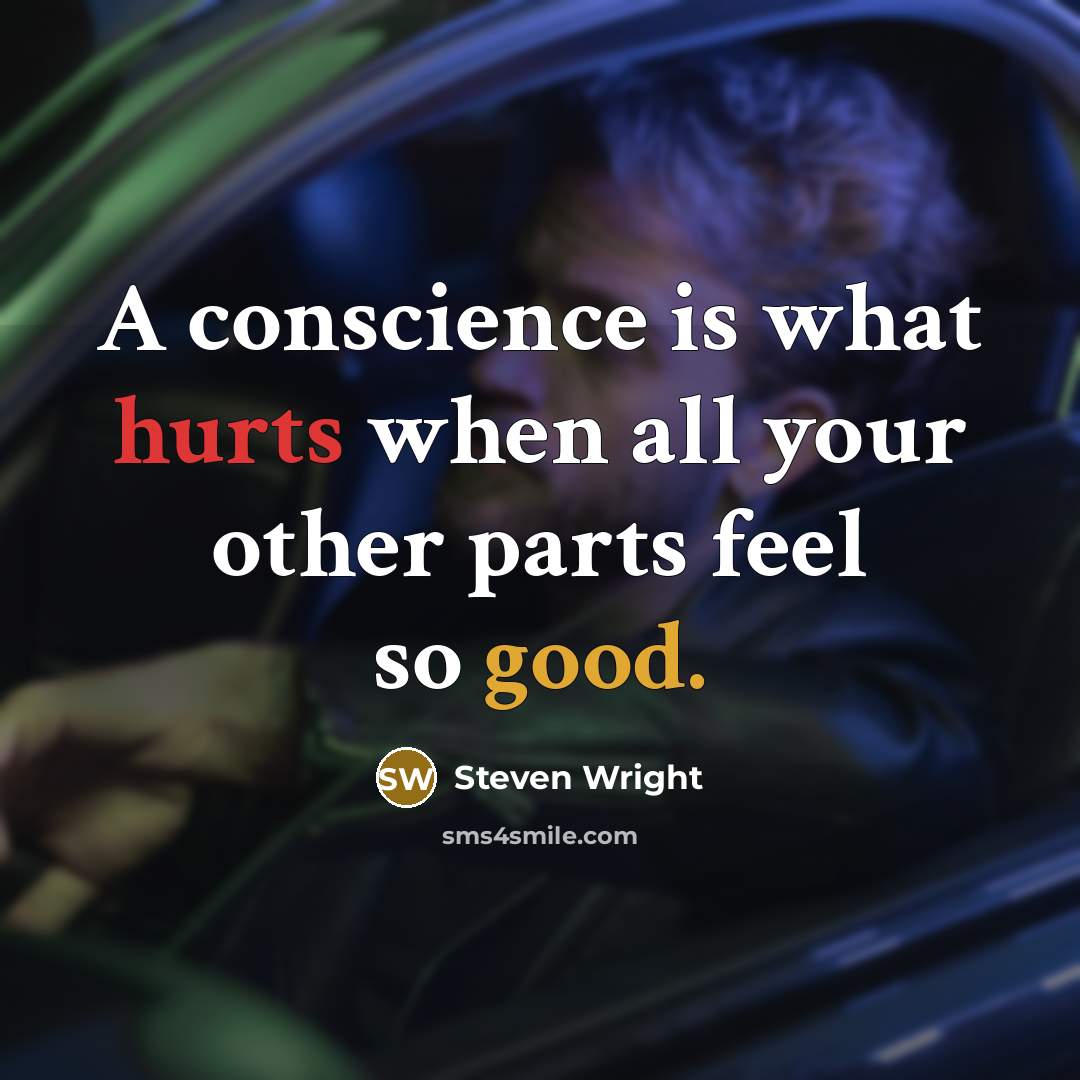 “A conscience is what hurts when all your other parts feel so good.” quote by Steven Wright