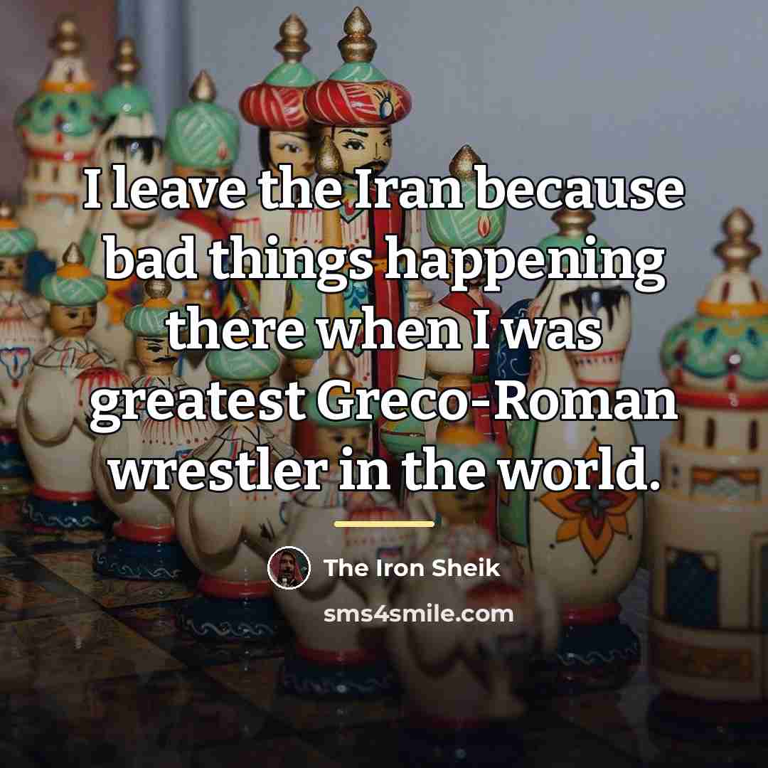 “I leave the Iran because bad things happening there when…” quote by The Iron Sheik