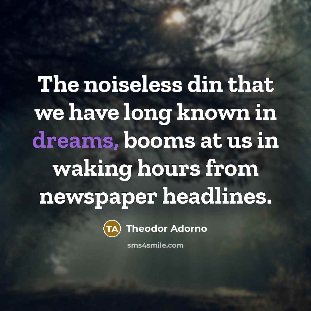 “The noiseless din that we have long known in dreams,…” quote by Theodor Adorno