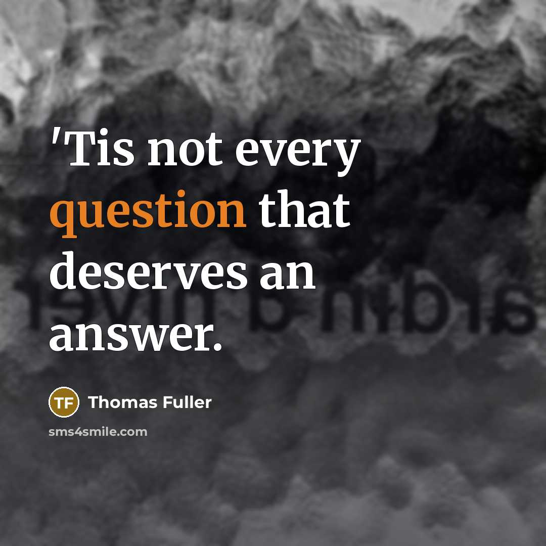 “'Tis not every question that deserves an answer.” quote by Thomas Fuller