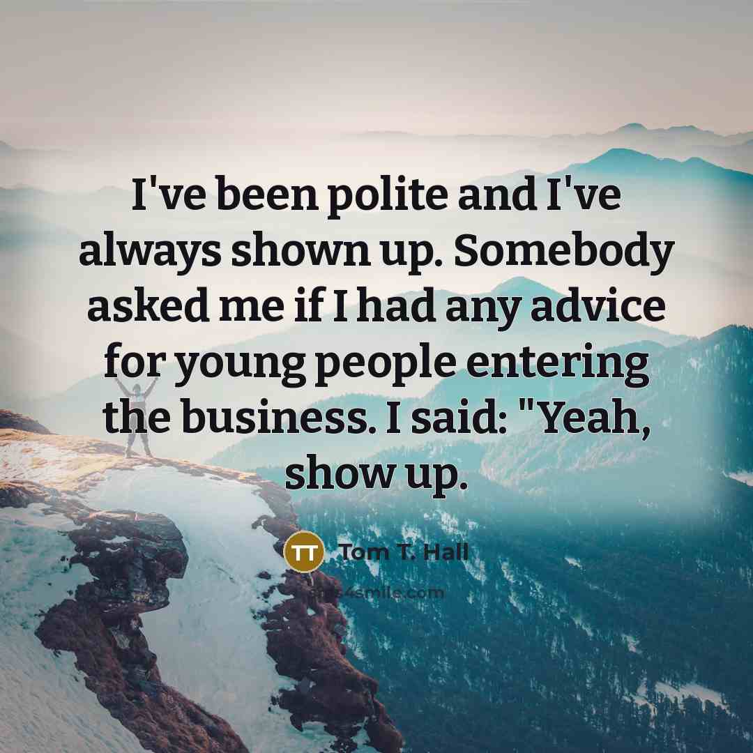 “I've been polite and I've always shown up. Somebody asked…” quote by Tom T. Hall
