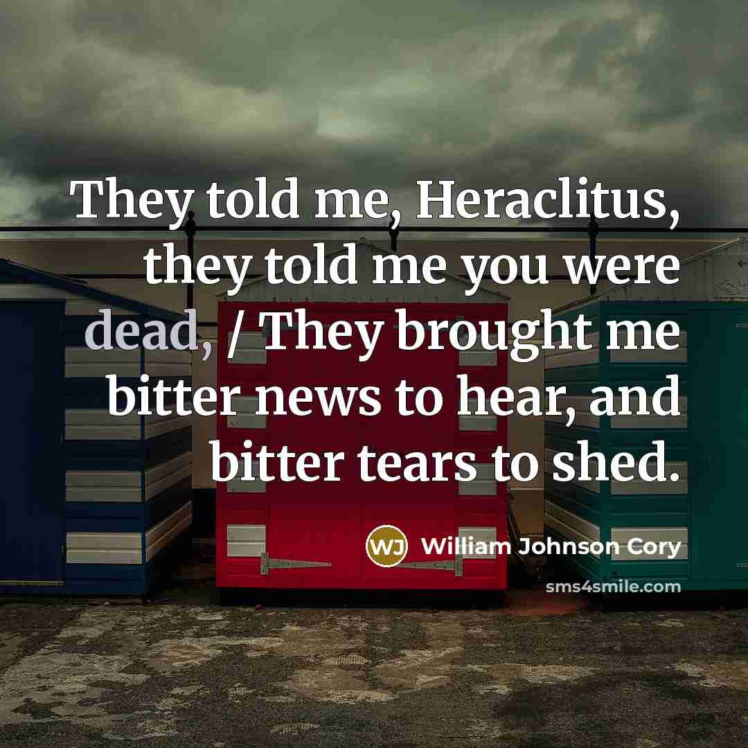 “They told me, Heraclitus, they told me you were dead,…” quote by William Johnson Cory