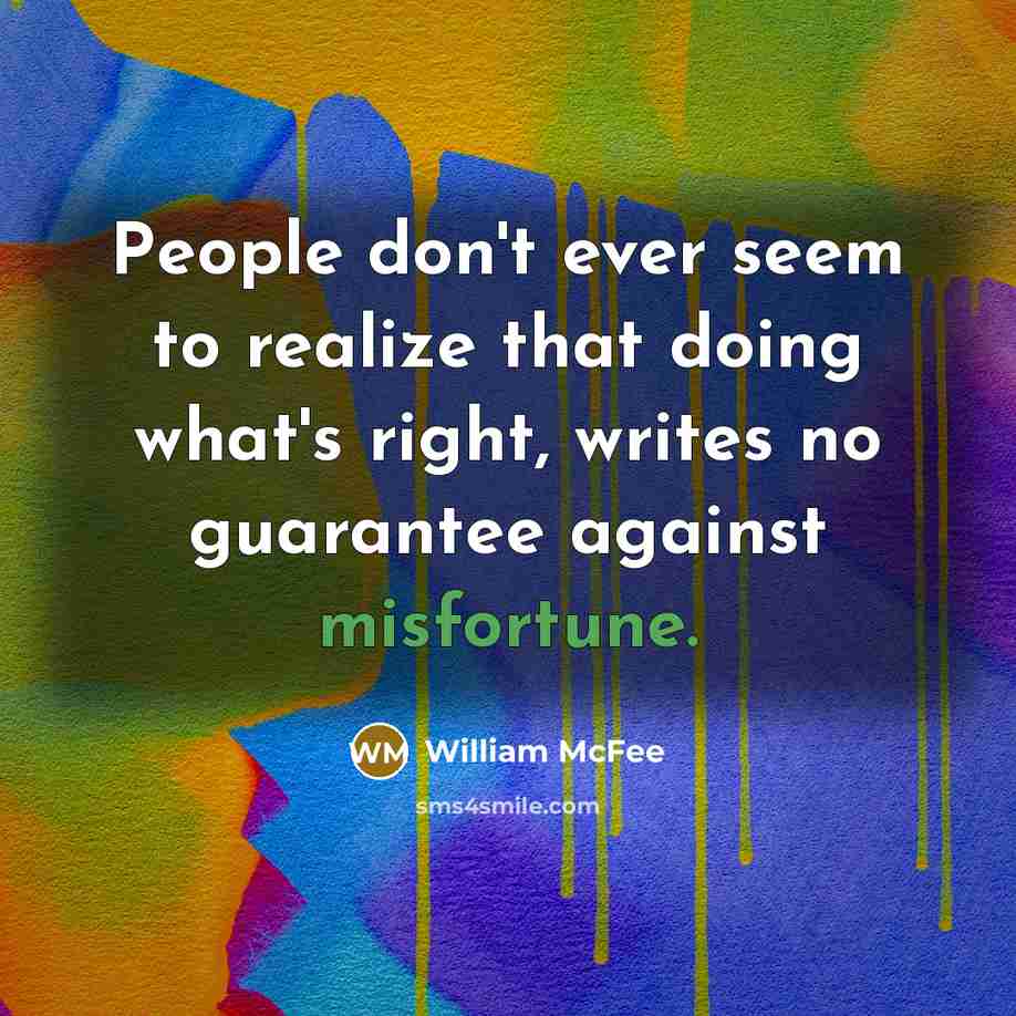 “People don't ever seem to realize that doing what's right, writes no guarantee against misfortune.” quote by William McFee