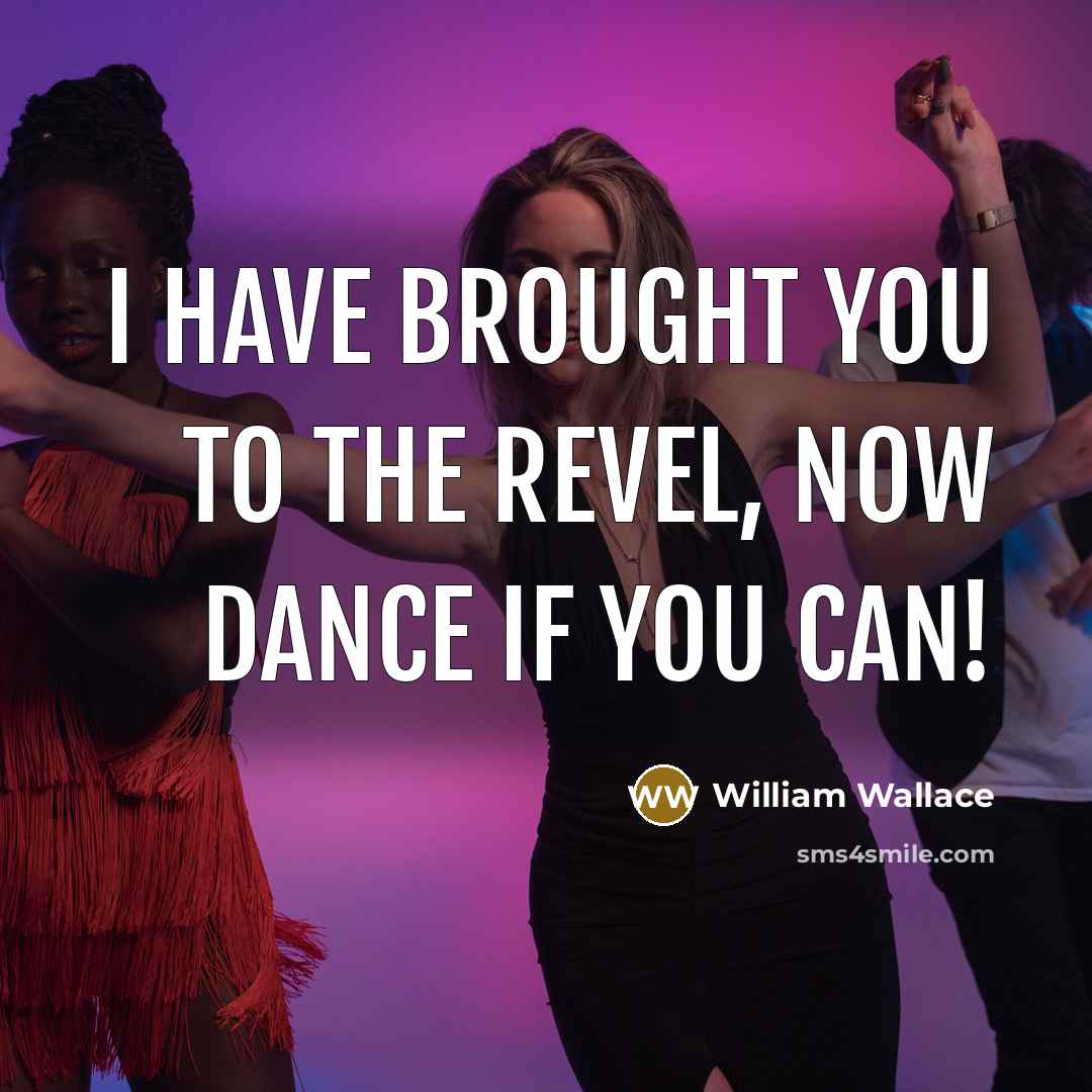 “I have brought you to the revel, now dance if…” quote by William Wallace