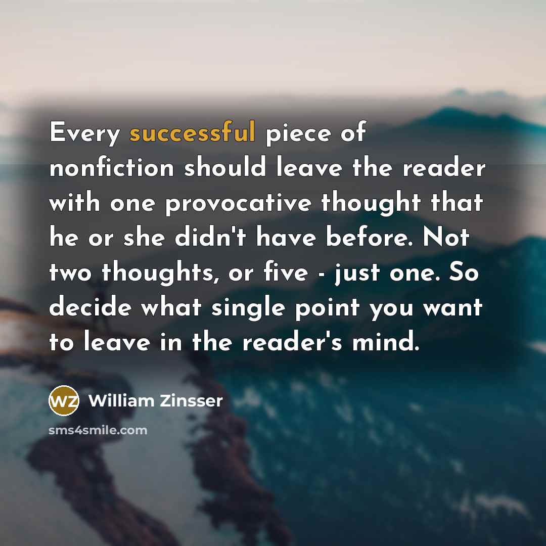 “Every successful piece of nonfiction should leave the reader with…” quote by William Zinsser