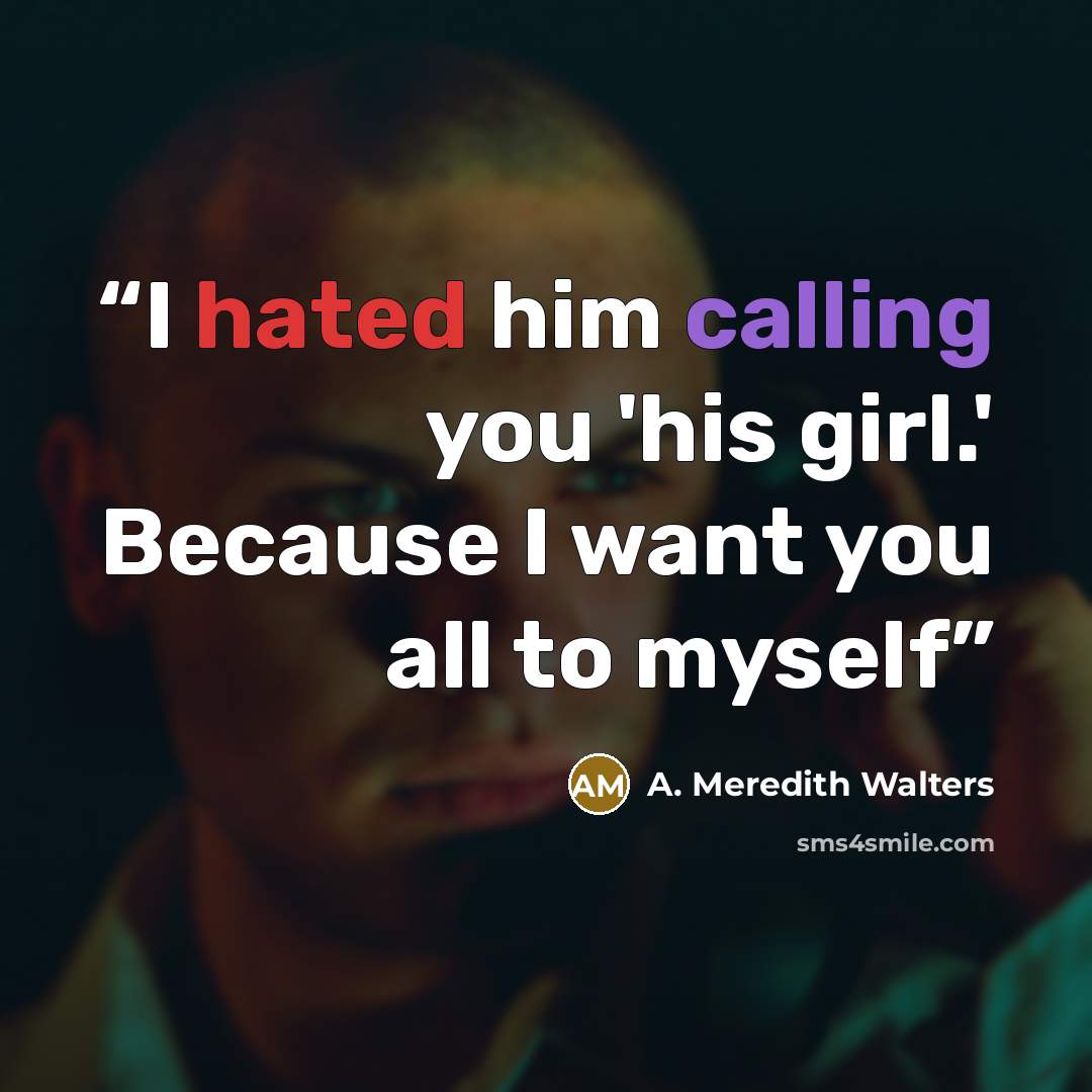 “I hated him calling you 'his girl.' Because I want you all to myself” quote by A. Meredith Walters