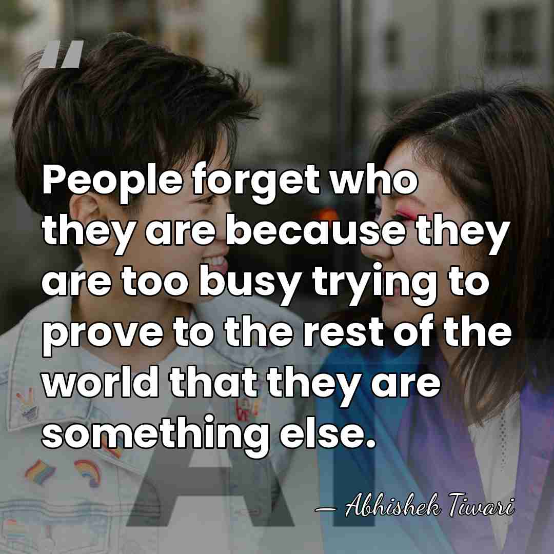 People forget who they are because they are too busy trying to&hellip; - Abhishek Tiwari