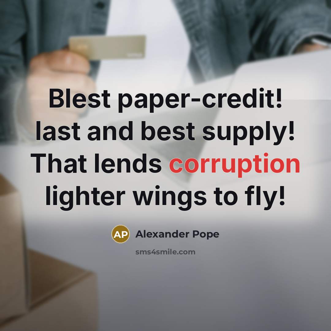 “Blest paper-credit! last and best supply! That lends corruption lighter…” quote by Alexander Pope