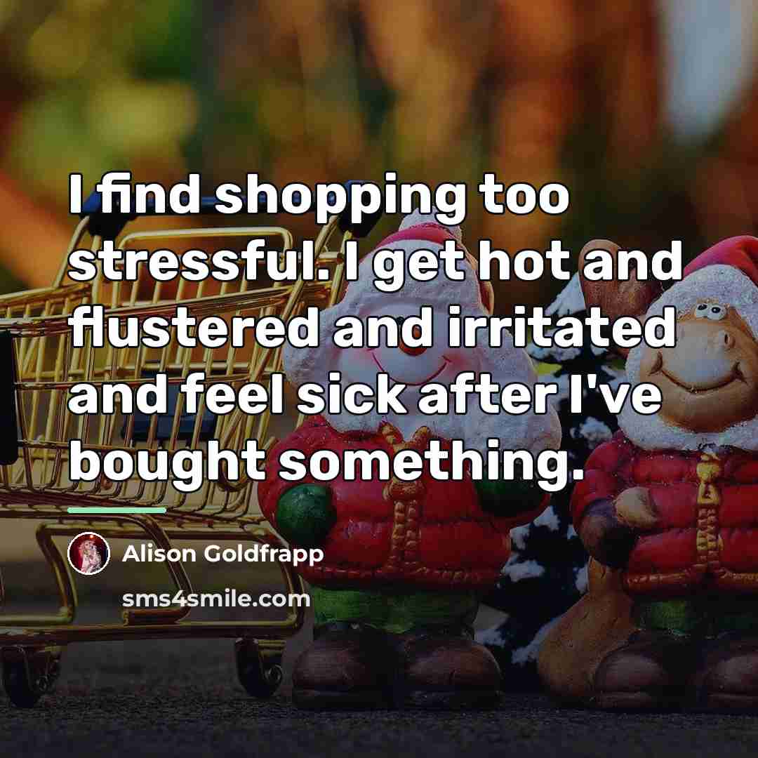 “I find shopping too stressful. I get hot and flustered…” quote by Alison Goldfrapp