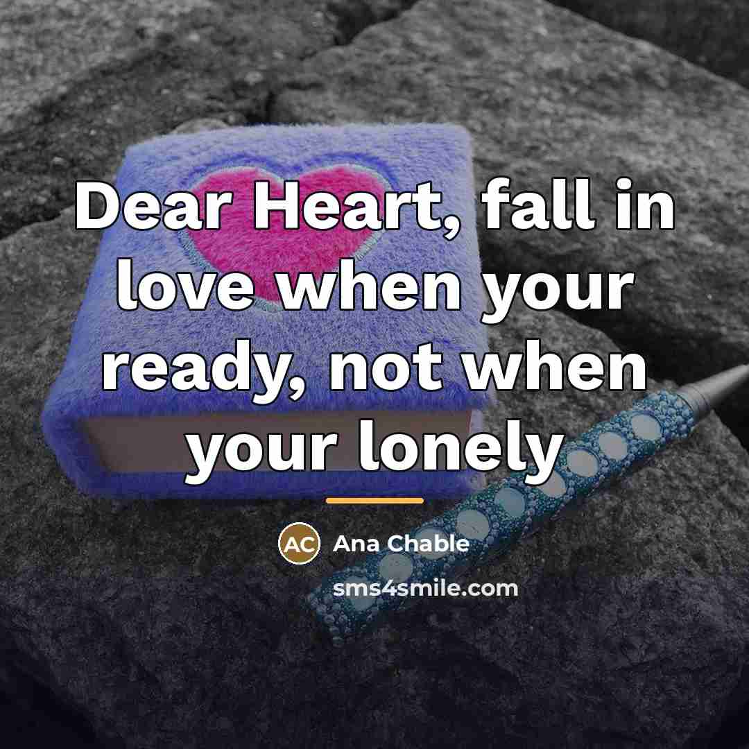 “Dear Heart, fall in love when your ready, not when…” quote by Ana Chable